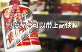 53度茅台可以带上高铁吗