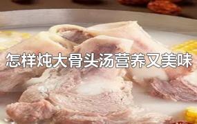 怎样炖大骨头汤营养又美味