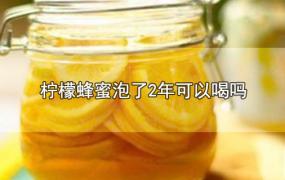 柠檬蜂蜜泡了2年可以喝吗