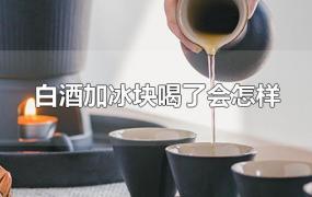 白酒加冰块喝了会怎样