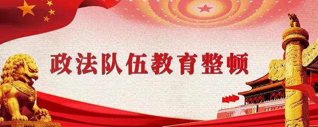 安徽政法队伍教育整顿工作应知应会,速看！政法队伍教育整顿应知应会知识