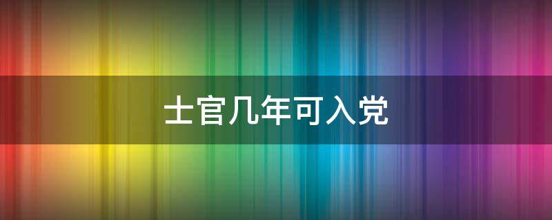 士官几年可入党(士官可以入党吗)