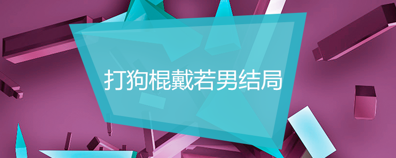 打狗棍戴若男结局(打狗棍戴若男结局视频)