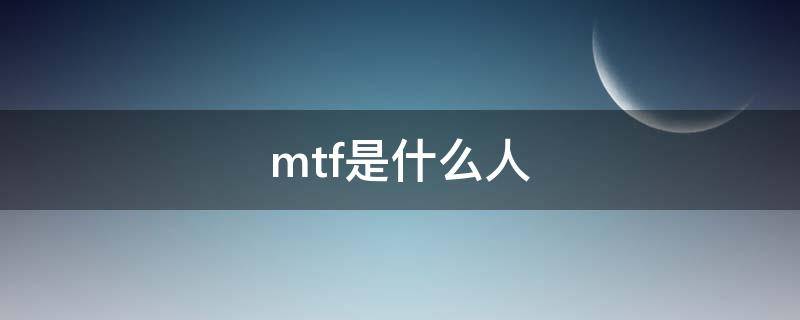 mtf是什么人群(mtf是什么人)