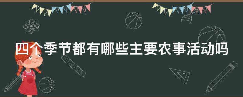 四个季节的主要农事活动有哪些?(四季分别有哪些农事活动)