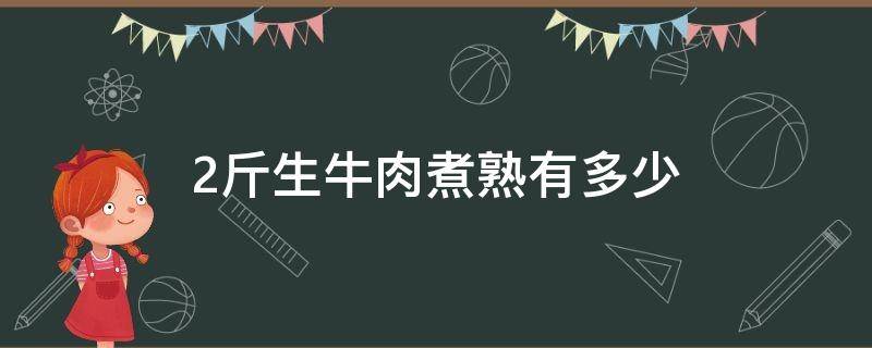 两斤牛肉煮熟后有多少(生牛肉1斤煮几两熟牛肉)