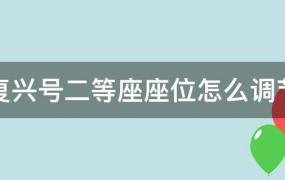 复兴号二等座座位怎么调节靠背(复兴号二等座怎么调座椅)