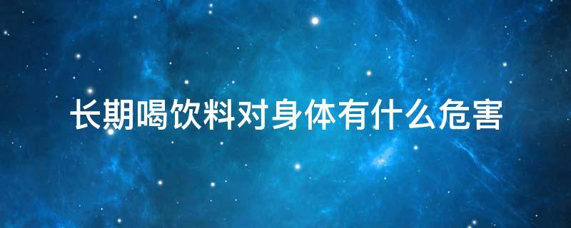 碳酸饮料喝多了对肾有什么影响(男人长期喝饮料对身体有什么危害)