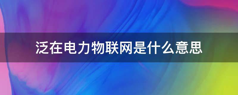 泛在电力物联网基本概念(泛在电力物联网基本概念及应用相关知识)