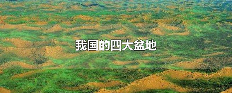 我国的四大盆地是哪四大盆地(我国的四大盆地包括塔里木盆地四川盆地)