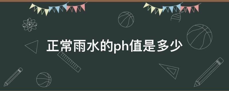 正常雨水的ph值是多少为什么(正常雨水的ph值是多少化学方程式)