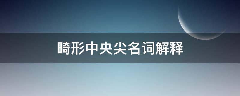 畸形中央尖的名词解释(下列关于畸形中央尖的说法正确的是)