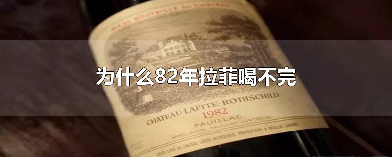 为什么82年的拉菲永远喝不完(82年的拉菲还没喝完吗)