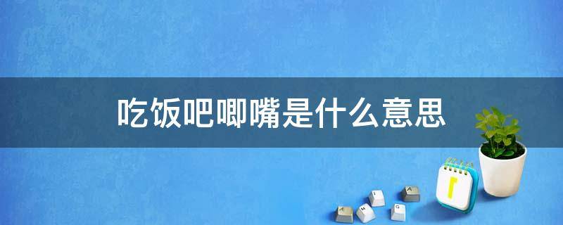 吃饭吧唧嘴是什么意思视频讲解(吃饭吧唧嘴是什么意思啊)