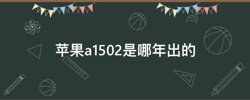 苹果a1502是哪一年出的(a1502一共有几年)