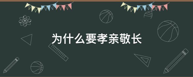 为什么要孝亲敬长七年级上册政治(为什么要孝亲敬长?应该怎样孝亲敬长?)