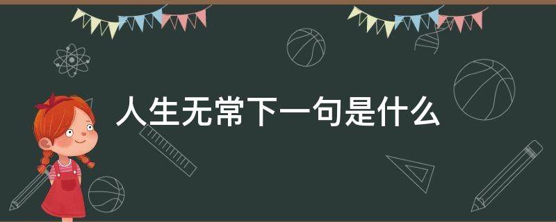 人生无常下一句是什么意思(人生本无常的下一句是什么)