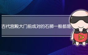 古代宫殿大门前成对的石狮一般都是左(古代宫殿大门前成对的石狮一般都是左雌右雄)