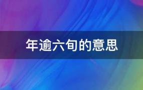 年逾六旬的意思是指什么(年逾六旬的意思多少岁)