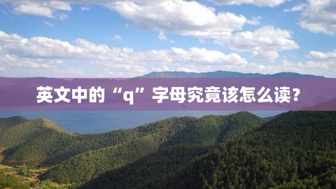 英文中的“q”字母究竟该怎么读？