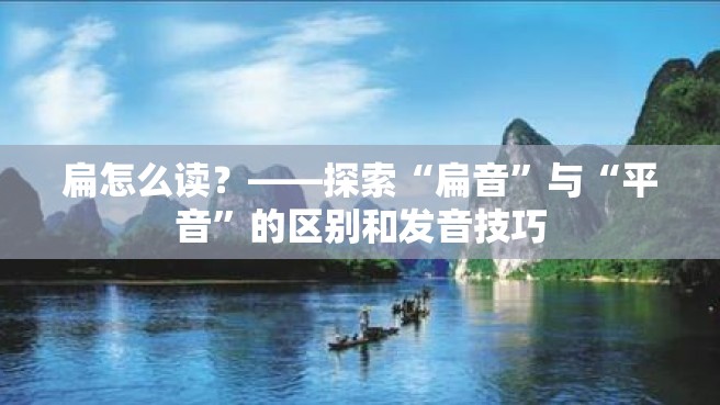 扁怎么读？——探索“扁音”与“平音”的区别和发音技巧