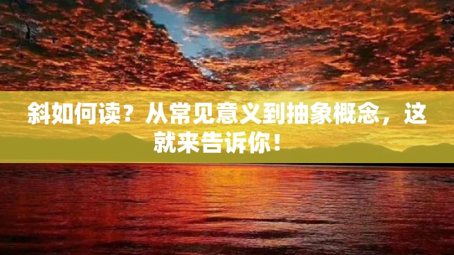 斜如何读？从常见意义到抽象概念，这就来告诉你！ 