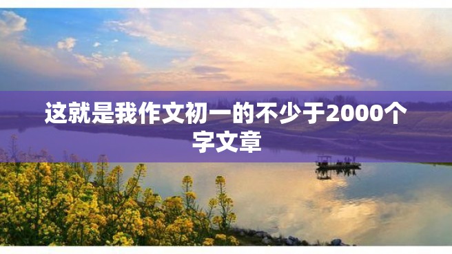 这就是我作文初一的不少于2000个字文章