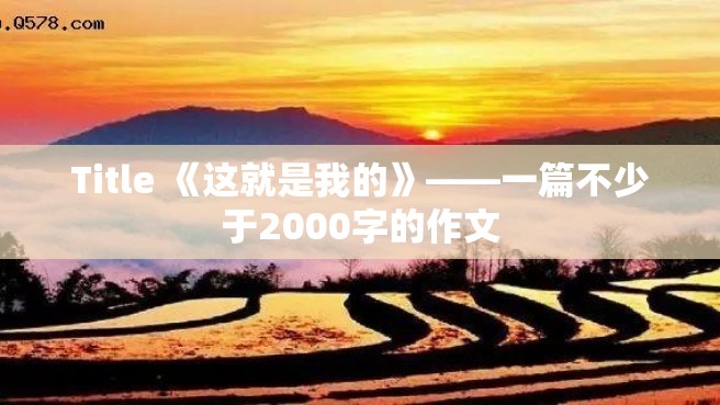 Title 《这就是我的》——一篇不少于2000字的作文