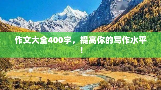 作文大全400字，提高你的写作水平！