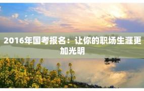 2016年国考报名：让你的职场生涯更加光明