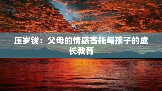 压岁钱：父母的情感寄托与孩子的成长教育