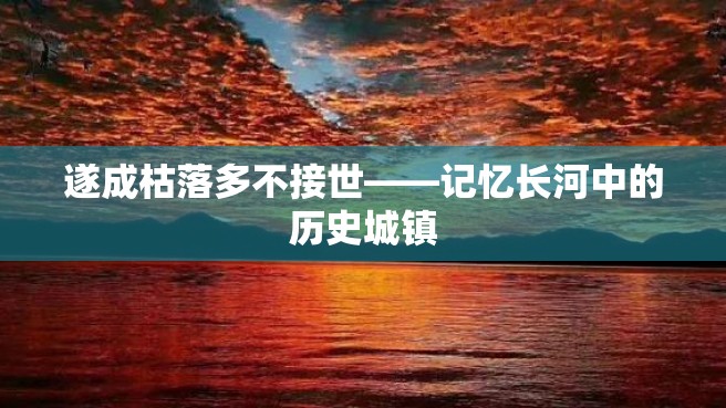 遂成枯落多不接世——记忆长河中的历史城镇