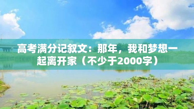 高考满分记叙文：那年，我和梦想一起离开家（不少于2000字）