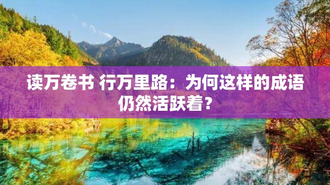 读万卷书 行万里路：为何这样的成语仍然活跃着？