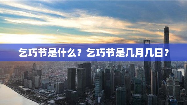 乞巧节是什么？乞巧节是几月几日？