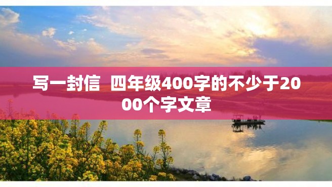 写一封信  四年级400字的不少于2000个字文章