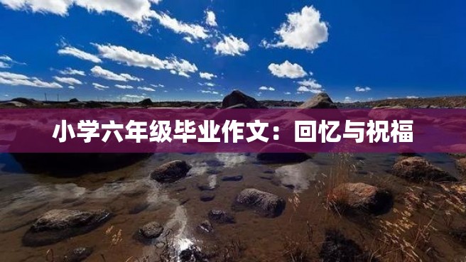 小学六年级毕业作文：回忆与祝福