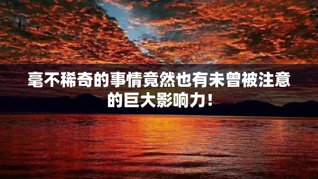 毫不稀奇的事情竟然也有未曾被注意的巨大影响力！