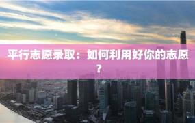 平行志愿录取：如何利用好你的志愿？