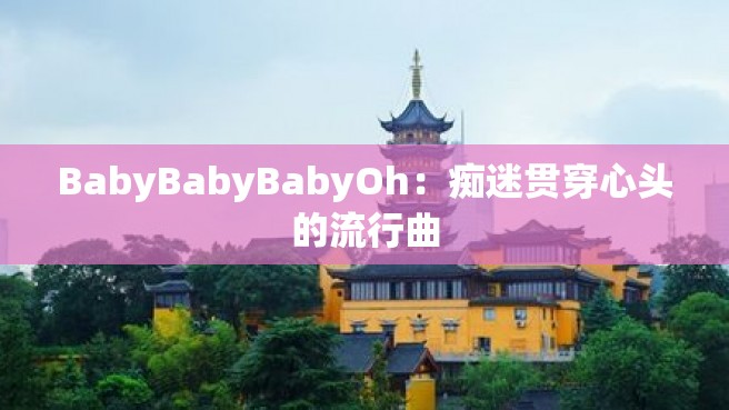 BabyBabyBabyOh：痴迷贯穿心头的流行曲