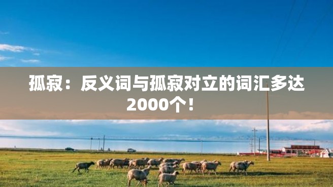 孤寂：反义词与孤寂对立的词汇多达2000个！ 