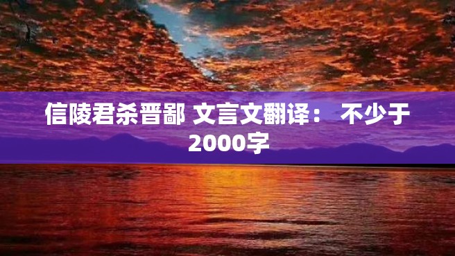 信陵君杀晋鄙 文言文翻译： 不少于2000字