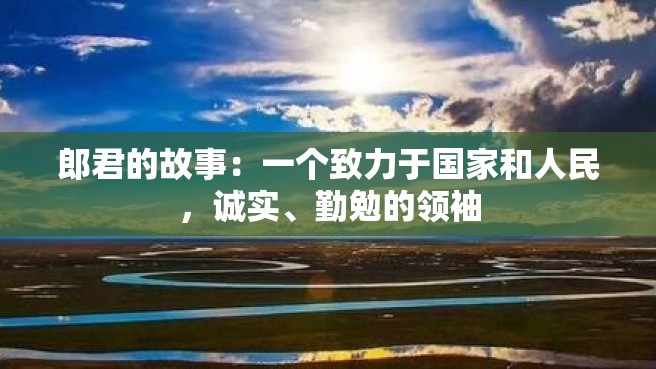 郎君的故事：一个致力于国家和人民，诚实、勤勉的领袖