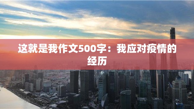 这就是我作文500字：我应对疫情的经历