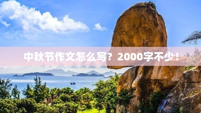 中秋节作文怎么写？2000字不少！