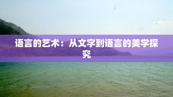 语言的艺术：从文字到语言的美学探究