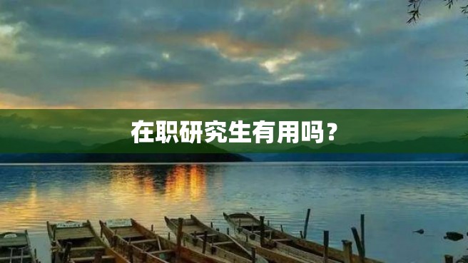 在职研究生有用吗？