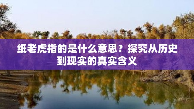 纸老虎指的是什么意思？探究从历史到现实的真实含义