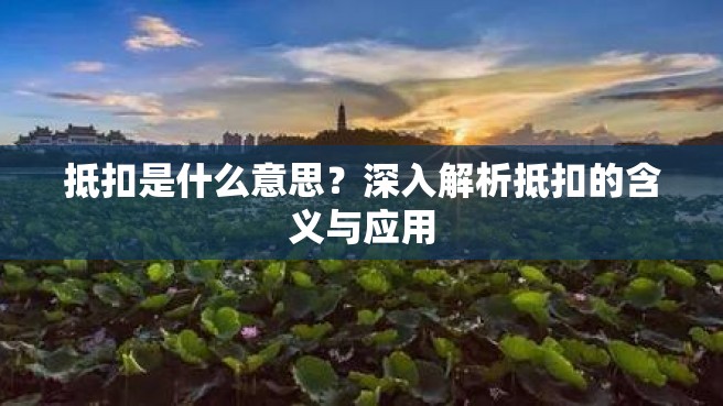 抵扣是什么意思？深入解析抵扣的含义与应用