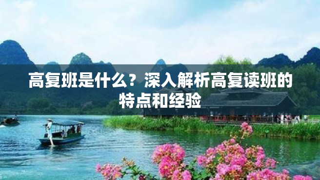 高复班是什么？深入解析高复读班的特点和经验